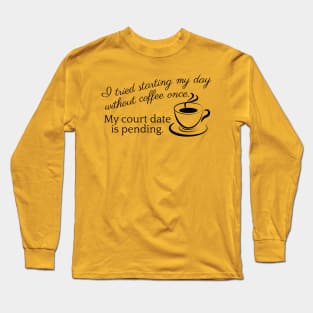 I tried starting my day with coffee once. My court date is pending. Long Sleeve T-Shirt